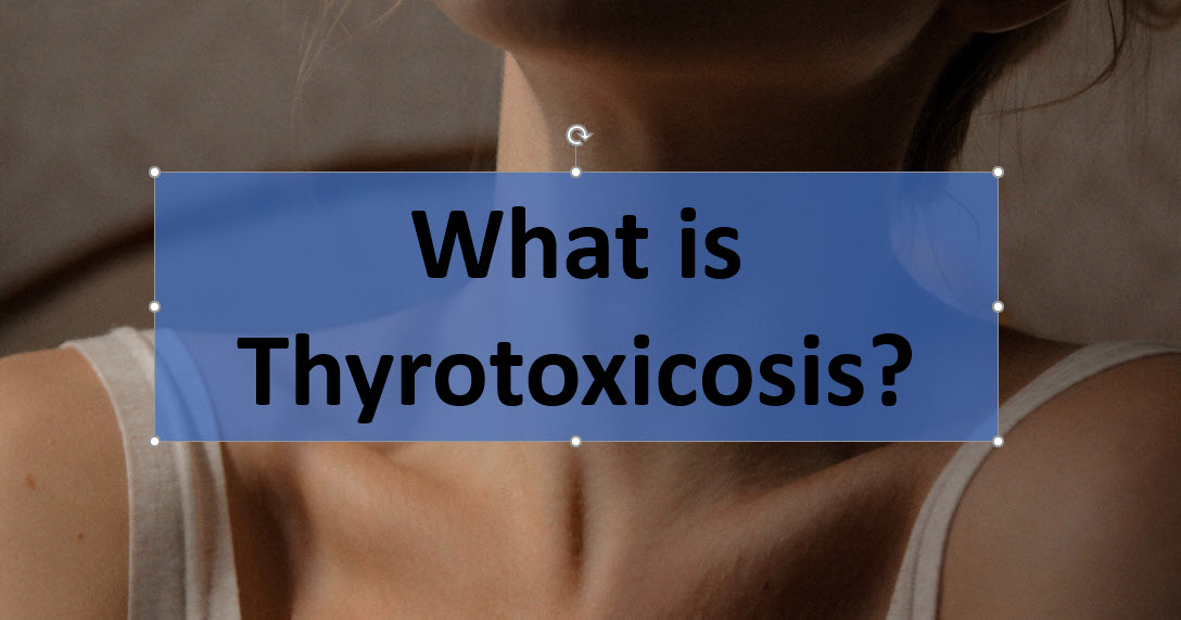 Thyrotoxicosis – What is It?
